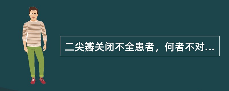 二尖瓣关闭不全患者，何者不对（）