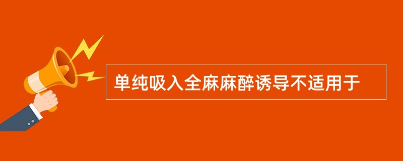 单纯吸入全麻麻醉诱导不适用于