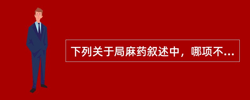 下列关于局麻药叙述中，哪项不正确