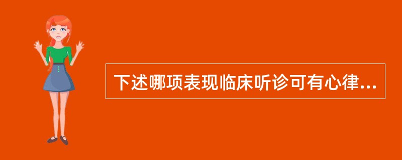 下述哪项表现临床听诊可有心律不整