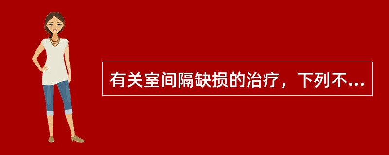 有关室间隔缺损的治疗，下列不恰当的是