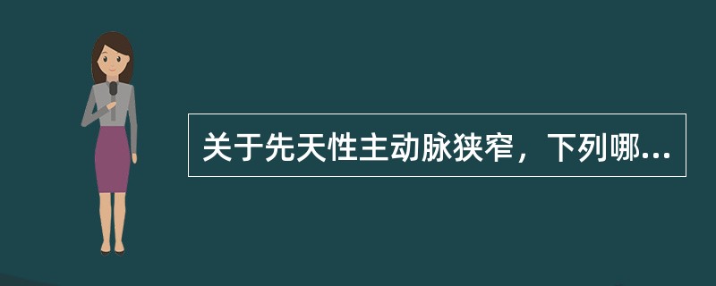 关于先天性主动脉狭窄，下列哪一项叙述是错误的