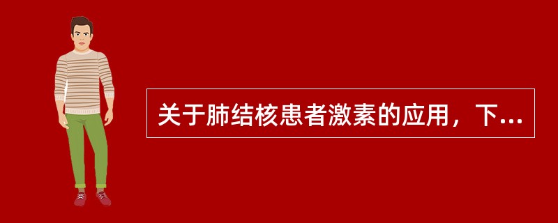 关于肺结核患者激素的应用，下列哪项是错误的（）