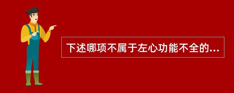 下述哪项不属于左心功能不全的临床表现