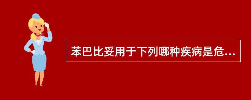 苯巴比妥用于下列哪种疾病是危险的（）