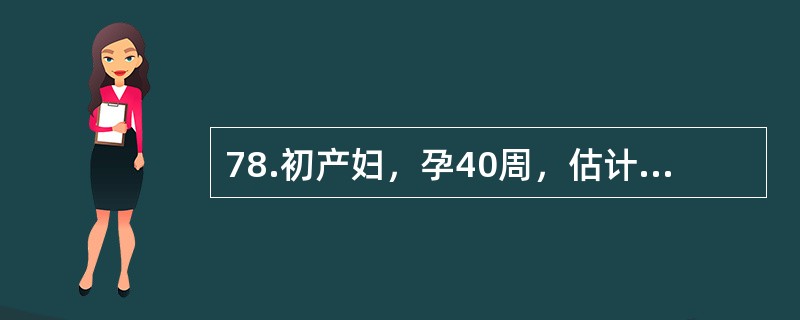 78.初产妇，孕40周，估计胎儿体重3900g，临产15小时，宫口开4cm，以5％葡萄糖、缩宫素5U静脉点滴，4小时后宫口开9cm，先露S+1，但产妇烦躁不安，疼痛难受，腹部检查，脐下两指处呈环状凹陷