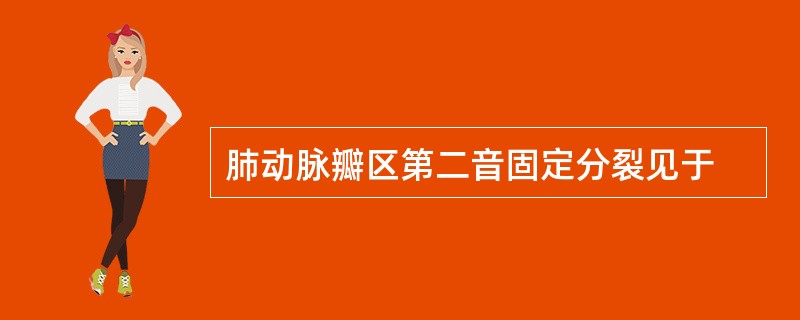 肺动脉瓣区第二音固定分裂见于