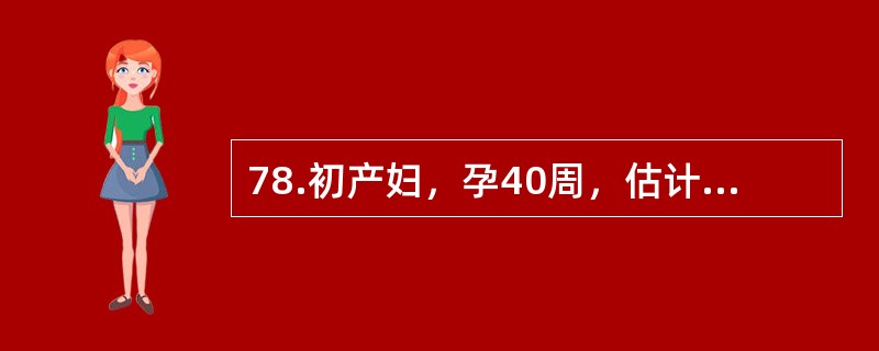 78.初产妇，孕40周，估计胎儿体重3900g，临产15小时，宫口开4cm，以5％葡萄糖、缩宫素5U静脉点滴，4小时后宫口开9cm，先露S+1，但产妇烦躁不安，疼痛难受，腹部检查，脐下两指处呈环状凹陷
