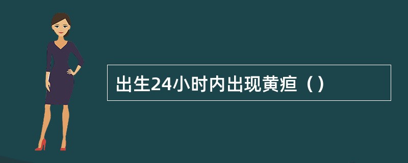 出生24小时内出现黄疸（）