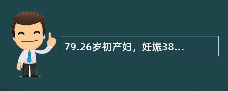 79.26岁初产妇，妊娠38周，规律宫缩7小时，枕右前位，估计胎儿体重2800g，胎心146次/分。阴道检查：宫口开大3cm，已破膜，S+1，骨盆外测量未见异常。此后宫缩逐渐减弱，产程已17小时，胎膜