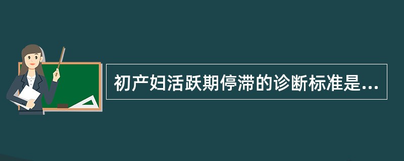 初产妇活跃期停滞的诊断标准是宫口不再扩张（）