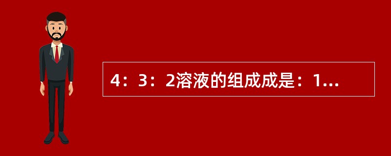 4：3：2溶液的组成成是：10%葡萄糖生理盐水4%NaHCO