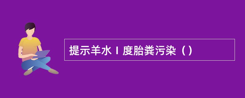 提示羊水Ⅰ度胎粪污染（）