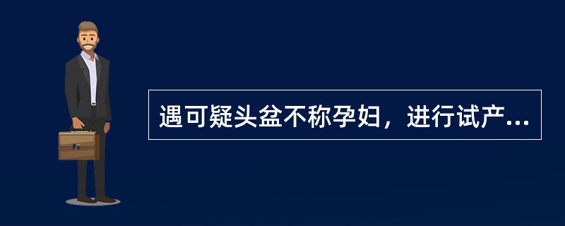 遇可疑头盆不称孕妇，进行试产的时间应是（）