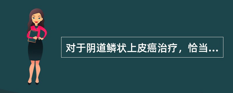 对于阴道鳞状上皮癌治疗，恰当的是（）