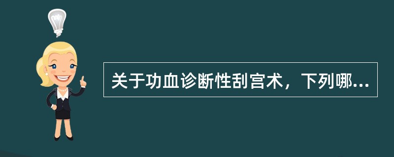 关于功血诊断性刮宫术，下列哪项不恰当（）