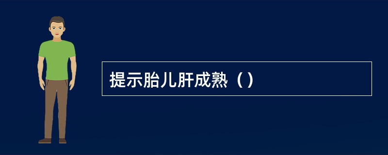 提示胎儿肝成熟（）