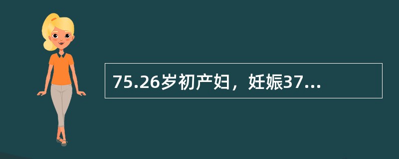 75.26岁初产妇，妊娠37周，规律宫缩7小时，宫口开大3cm，未破膜，枕左前位，估计胎儿体重2550g，胎心148次分，骨盆外测量未见异常。若胎心恢复正常，但宫缩减弱，产程进展已达19小时，胎膜已破