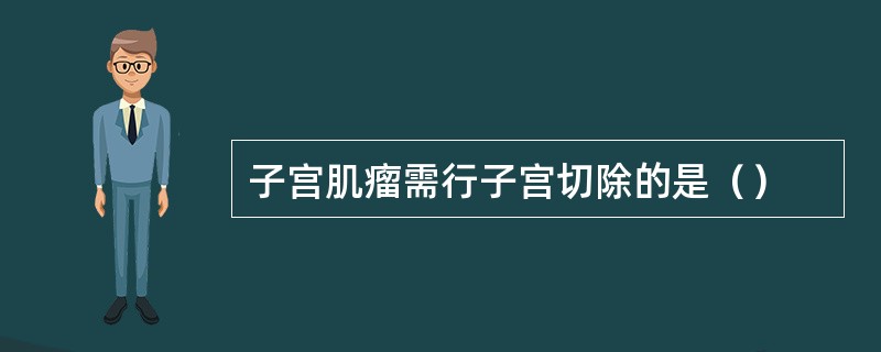 子宫肌瘤需行子宫切除的是（）