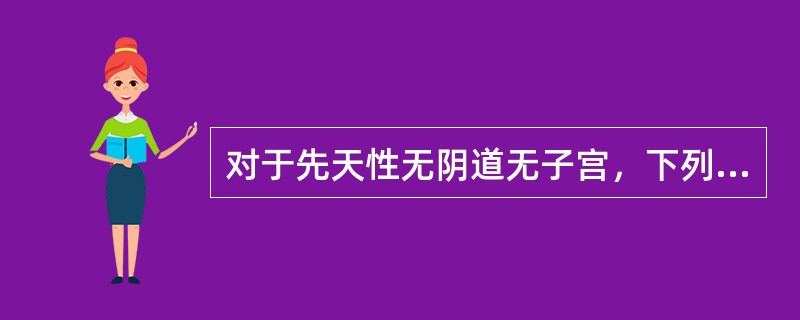 对于先天性无阴道无子宫，下列处理哪项不恰当（）