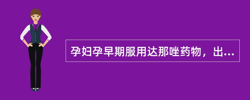 孕妇孕早期服用达那唑药物，出生后患儿可能发生哪种畸形（）