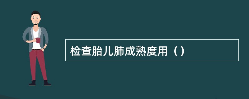 检查胎儿肺成熟度用（）