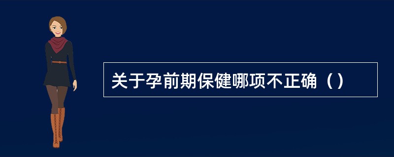 关于孕前期保健哪项不正确（）