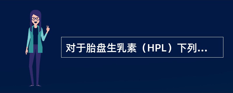 对于胎盘生乳素（HPL）下列哪项是恰当的（）