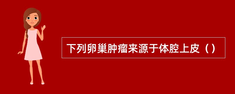 下列卵巢肿瘤来源于体腔上皮（）