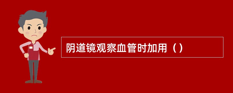 阴道镜观察血管时加用（）