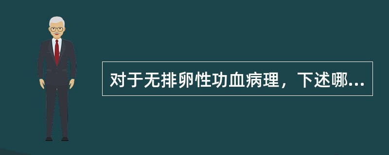 对于无排卵性功血病理，下述哪项是不恰当的（）