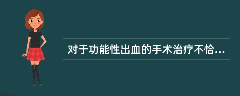 对于功能性出血的手术治疗不恰当的是（）