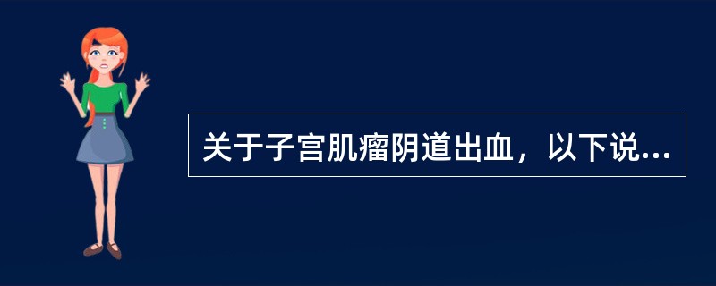 关于子宫肌瘤阴道出血，以下说法正确的是（）