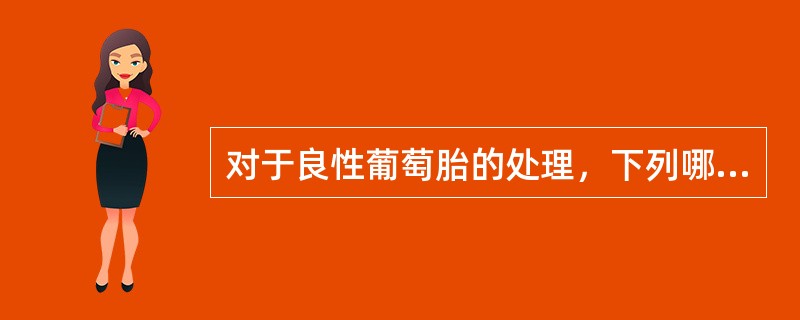 对于良性葡萄胎的处理，下列哪项处理是不恰当的（）
