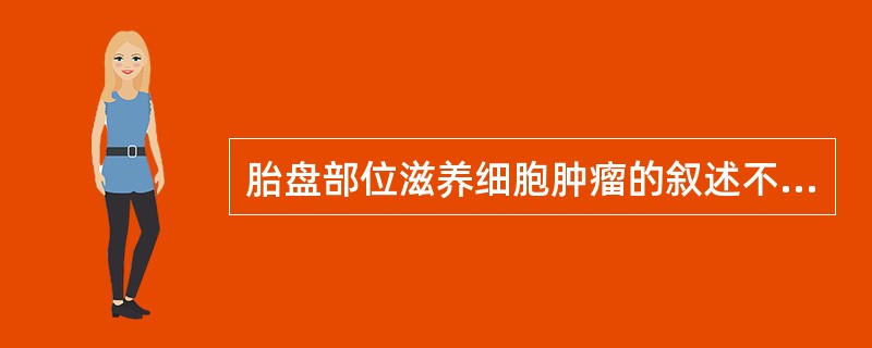 胎盘部位滋养细胞肿瘤的叙述不正确的是（）