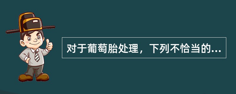 对于葡萄胎处理，下列不恰当的是（）