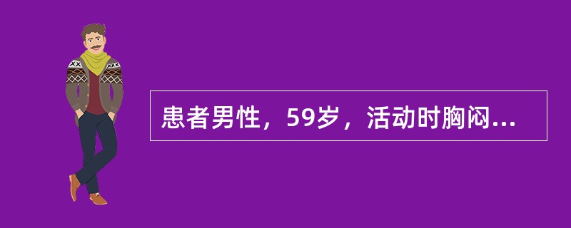 患者男性，59岁，活动时胸闷、胸痛2年余，加重6小时入院。查体：BP120/72mmHg，P80次分，R20次分，双肺下野可闻及湿啰音，心脏听诊未闻及病理性杂音，双下肢无水肿。心肌酶谱升高，心电图示：
