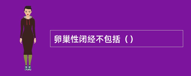 卵巢性闭经不包括（）