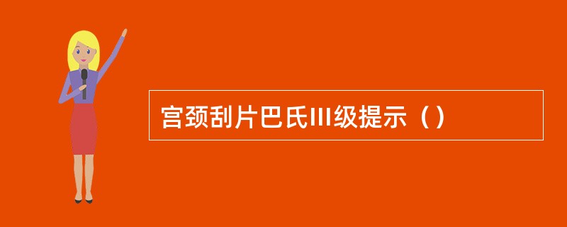 宫颈刮片巴氏Ⅲ级提示（）