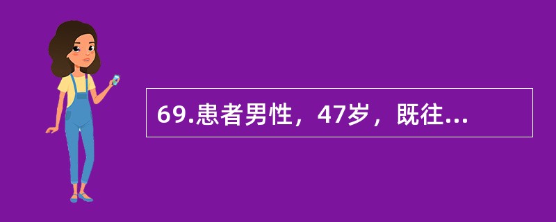 69.患者男性，47岁，既往体健。本次因“皮肤黄染伴乏力7天，神志改变3天”入院。查体：神志朦胧，全身皮肤及巩膜黄染，未见肝掌、蜘蛛痣，肝脾肋下未及。血总胆红素382μmol／L，直接胆红素275μm