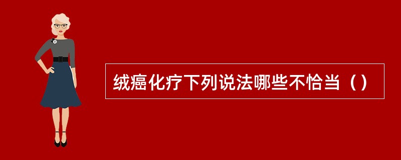 绒癌化疗下列说法哪些不恰当（）