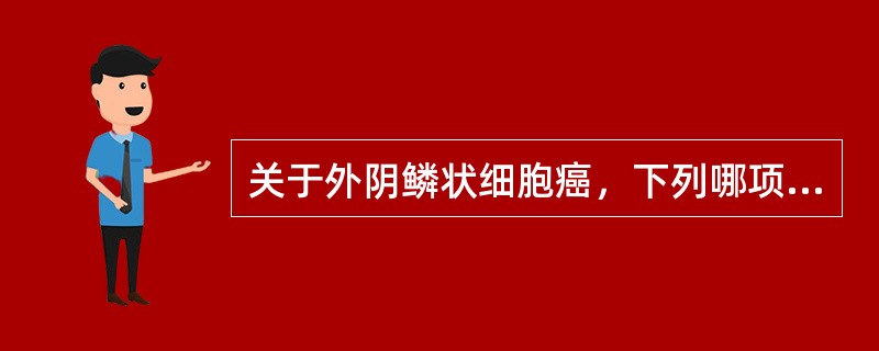 关于外阴鳞状细胞癌，下列哪项不正确（）