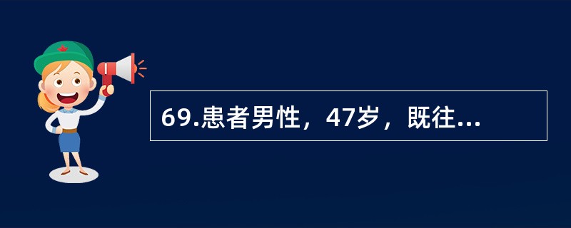 69.患者男性，47岁，既往体健。本次因“皮肤黄染伴乏力7天，神志改变3天”入院。查体：神志朦胧，全身皮肤及巩膜黄染，未见肝掌、蜘蛛痣，肝脾肋下未及。血总胆红素382μmol／L，直接胆红素275μm