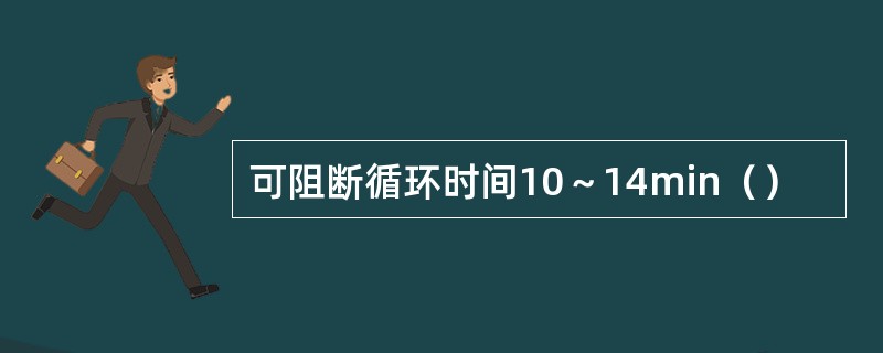 可阻断循环时间10～14min（）