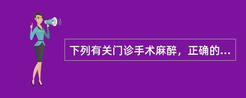 下列有关门诊手术麻醉，正确的是（）