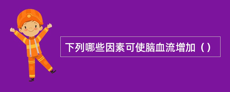 下列哪些因素可使脑血流增加（）