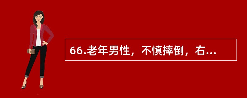 66.老年男性，不慎摔倒，右髋部先着地，伤后感到髋部疼痛，不能行走，检查发现右下肢外旋，肢体短缩。可能的诊断是（）