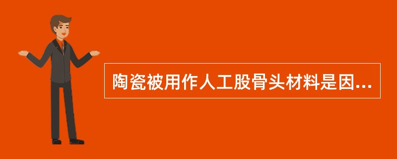 陶瓷被用作人工股骨头材料是因为（）