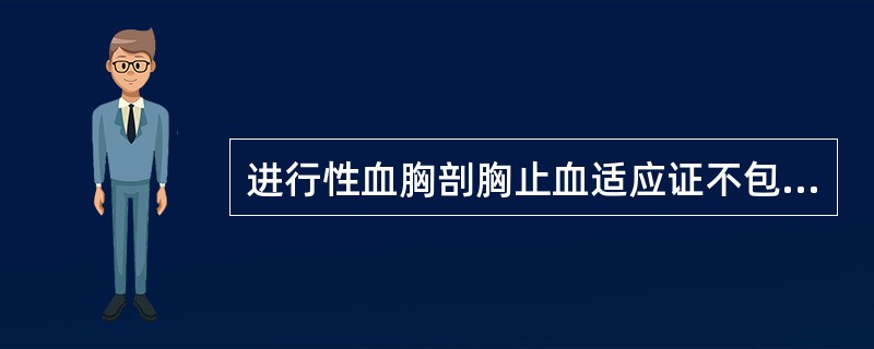 进行性血胸剖胸止血适应证不包括（）