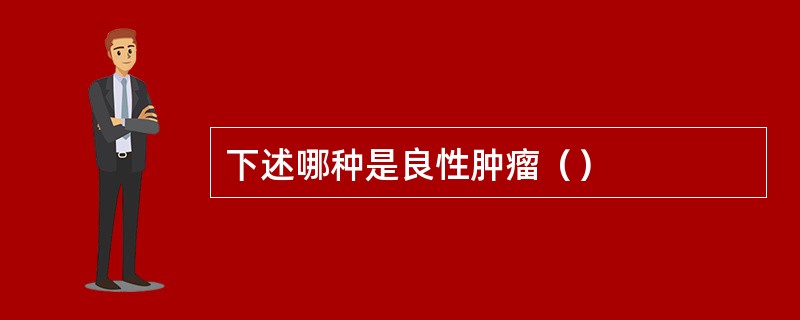 下述哪种是良性肿瘤（）